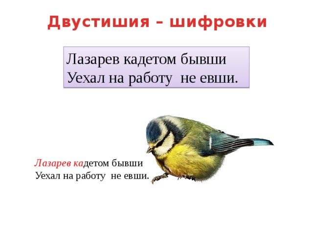 Двустишия – шифровки Лазарев кадетом бывши  Уехал на работу  не евши. Лазарев  ка детом бывши  Уехал на работу  не евши. 