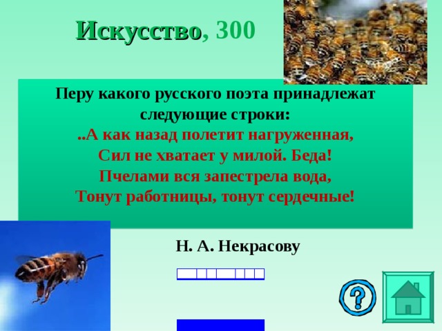 Искусство , 3 00 Перу какого русского поэта принадлежат следующие строки: ..А как назад полетит нагруженная, Сил не хватает у милой. Беда! Пчелами вся запестрела вода, Тонут работницы, тонут сердечные!    Н. А. Некрасову