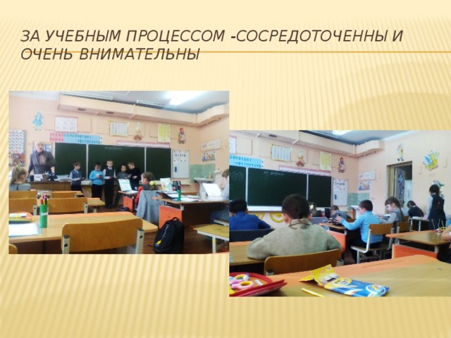 За Учебным процессом -Сосредоточенны и очень внимательны  