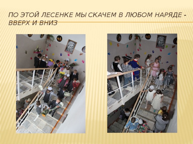 По этой лесенке мы скачем в любом наряде - вверх и вниз 