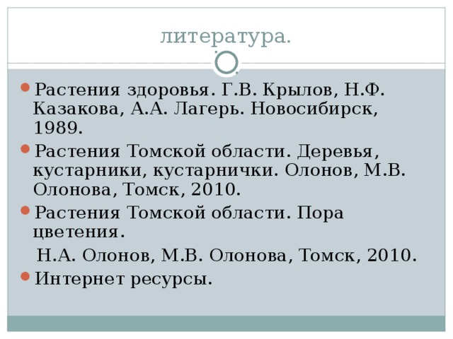 литература. Растения здоровья. Г.В. Крылов, Н.Ф. Казакова, А.А. Лагерь. Новосибирск, 1989. Растения Томской области. Деревья, кустарники, кустарнички. Олонов, М.В. Олонова, Томск, 2010. Растения Томской области. Пора цветения.  Н.А. Олонов, М.В. Олонова, Томск, 2010.