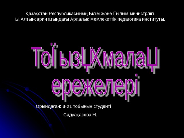 Қазақстан Республикасының Білім және Ғылым министрлігі. Ы.Алтынсарин атындағы Арқалық мемлекеттік педагогика институты. Орындаған: и-21 тобының студенті   Садуақасова Н. 