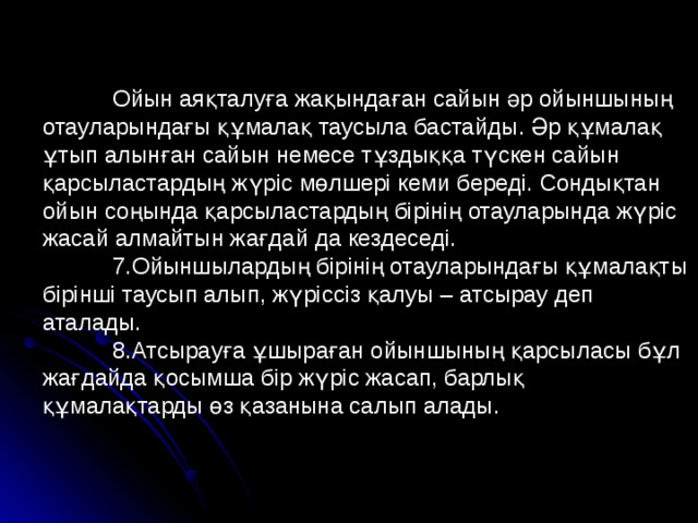  Ойын аяқталуға жақындаған сайын әр ойыншының отауларындағы құмалақ таусыла бастайды. Әр құмалақ ұтып алынған сайын немесе тұздыққа түскен сайын қарсыластардың жүріс мөлшері кеми береді. Сондықтан ойын соңында қарсыластардың бірінің отауларында жүріс жасай алмайтын жағдай да кездеседі.  7.Ойыншылардың бірінің отауларындағы құмалақты бірінші таусып алып, жүріссіз қалуы – атсырау деп аталады.  8.Атсырауға ұшыраған ойыншының қарсыласы бұл жағдайда қосымша бір жүріс жасап, барлық құмалақтарды өз қазанына салып алады. 