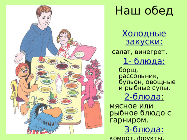 Наш обед  Холодные закуски:  салат, винегрет . 1- блюда: борщ, рассольник, бульон, овощные и рыбные супы. борщ, рассольник, бульон, овощные и рыбные супы. 2-блюда : мясное или рыбное блюдо с гарниром. 3-блюда: компот, фрукты, соки. 