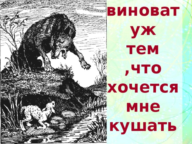 Ты виноват уж тем ,что хочется мне кушать… 