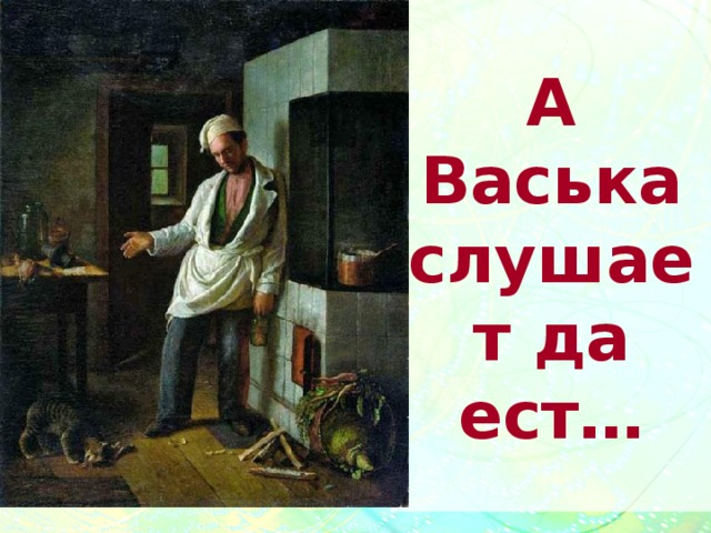 А Васька слушает да ест… 
