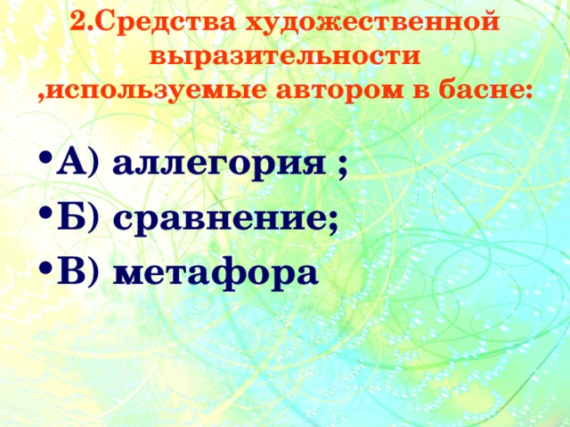 2.Средства художественной выразительности ,используемые автором в басне: А) аллегория ; Б) сравнение; В) метафора 
