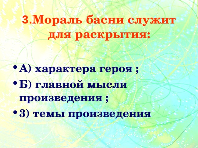 3. Мораль басни служит для раскрытия: А) характера героя ; Б) главной мысли произведения ; 3) темы произведения 