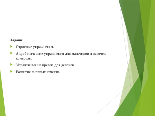 Задачи: Строевые упражнения. Акробатические упражнения для мальчиков и девочек – контроль. Упражнения на бревне для девочек. Развитие силовых качеств. 