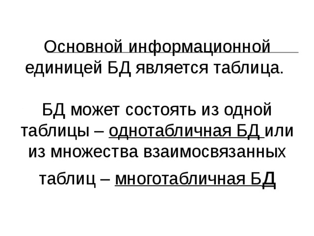 Основной информационной единицей БД является таблица.   БД может состоять из одной таблицы – однотабличная БД или из множества взаимосвязанных таблиц – многотабличная Б д  