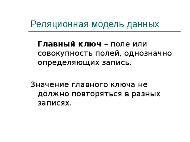 Реляционная модель данных  Главный ключ – поле или совокупность полей, однозначно определяющих запись. Значение главного ключа не должно повторяться в разных записях. 