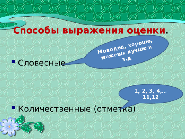 Молодец, хорошо, можешь лучше и т.д Способы выражения оценки . Словесные Количественные (отметка) 1, 2, 3, 4,…11,12 