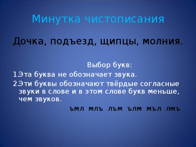 Минутка чистописания Дочка, подъезд, щипцы, молния.  Выбор букв: Эта буква не обозначает звука. Эти буквы обозначают твёрдые согласные звуки в слове и в этом слове букв меньше, чем звуков.  ъмл млъ лъм ълм мъл лмъ 