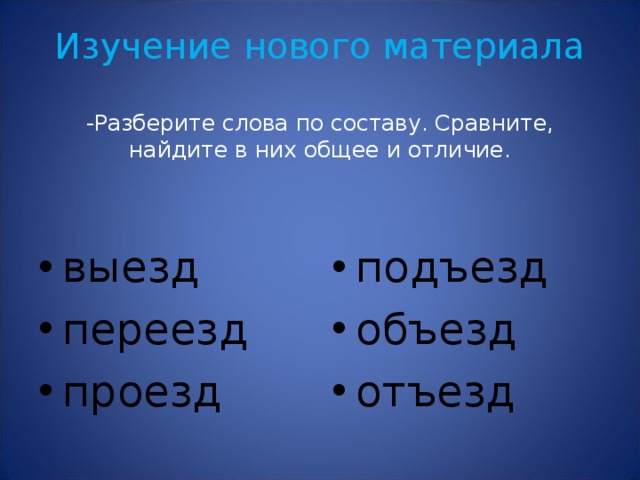 Изучение нового материала   -Разберите слова по составу. Сравните, найдите в них общее и отличие. выезд переезд проезд подъезд объезд отъезд 