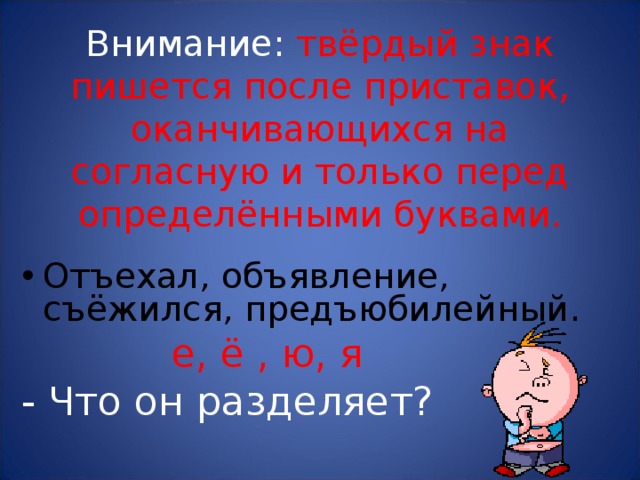 Внимание: твёрдый знак пишется после приставок, оканчивающихся на согласную и только перед определёнными буквами. Отъехал, объявление, съёжился, предъюбилейный.  е, ё , ю, я - Что он разделяет? 