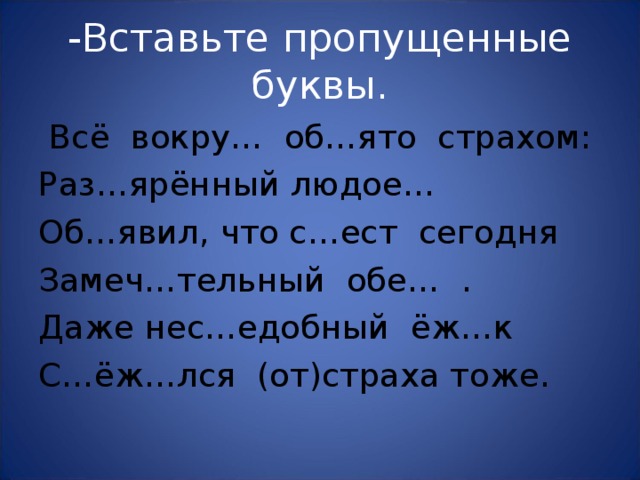 -Вставьте пропущенные буквы.  Всё вокру… об…ято страхом: Раз…ярённый людое… Об…явил, что с…ест сегодня Замеч…тельный обе… . Даже нес…едобный ёж…к С…ёж…лся (от)страха тоже. 