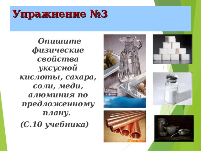Упражнение №3  Опишите физические свойства уксусной кислоты, сахара, соли, меди, алюминия по предложенному плану. (С.10 учебника) 