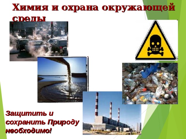 Химия и охрана окружающей среды Защитить и сохранить Природу необходимо! 