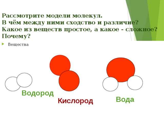 Рассмотрите модели молекул.  В чём между ними сходство и различие?  Какое из веществ простое, а какое - сложное? Почему? Вещества Водород  Вода  Кислород  