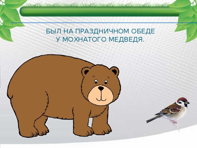 Был на праздничном обеде  У мохнатого медведя. 