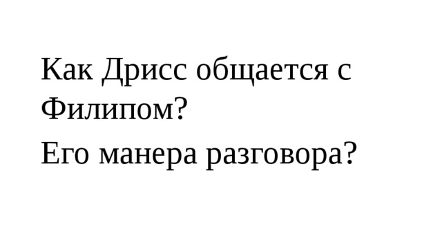 Как Дрисс общается с Филипом? Его манера разговора? 