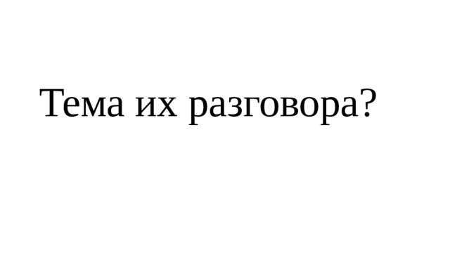 Тема их разговора? 
