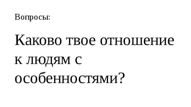 Вопросы: Каково твое отношение к людям с особенностями? 