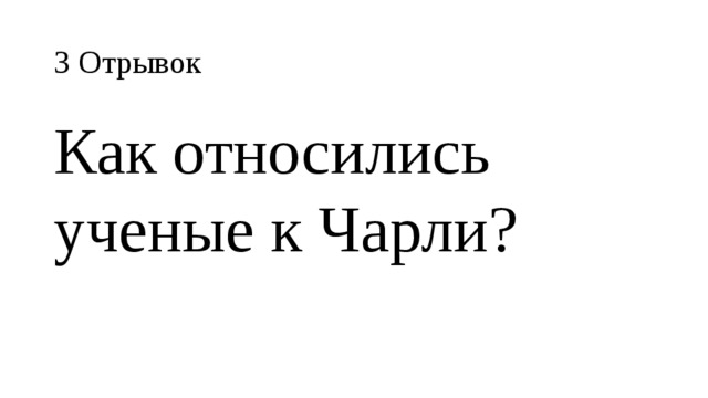 3 Отрывок Как относились ученые к Чарли? 