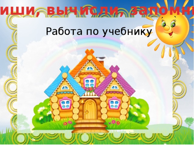 Спиши, вычисли, запомни Работа по учебнику 