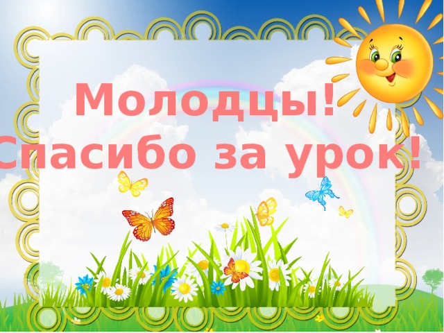 Молодцы!  Спасибо за урок! 