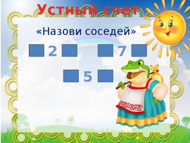 Устный счет «Назови соседей» 7 2 5 