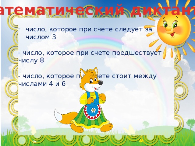 Математический диктант число, которое при счете следует за числом 3  - число, которое при счете предшествует числу 8  - число, которое при счете стоит между числами 4 и 6   