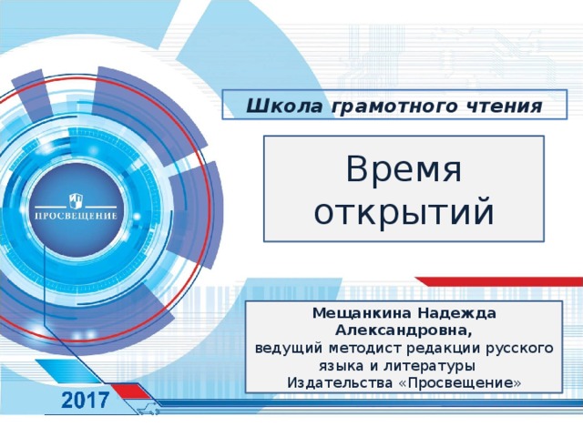 Школа грамотного чтения Время открытий Мещанкина Надежда Александровна, ведущий методист редакции русского языка и литературы Издательства «Просвещение» 
