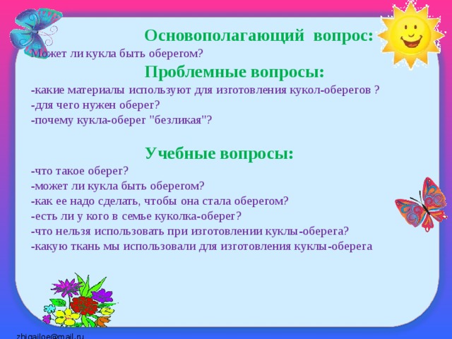 Основополагающий вопрос:  Может ли кукла быть оберегом?   Проблемные вопросы:  -какие материалы используют для изготовления кукол-оберегов ?  -для чего нужен оберег?  -почему кукла-оберег 