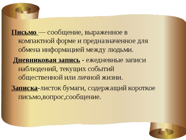 Письмо   — сообщение, выраженное в компактной форме и предназначенное для обмена информацией между людьми.  Дневниковая запись - ежедневные записи наблюдений, текущих событий общественной или личной жизни. Записка -листок бумаги, содержащий короткое письмо,вопрос,сообщение.