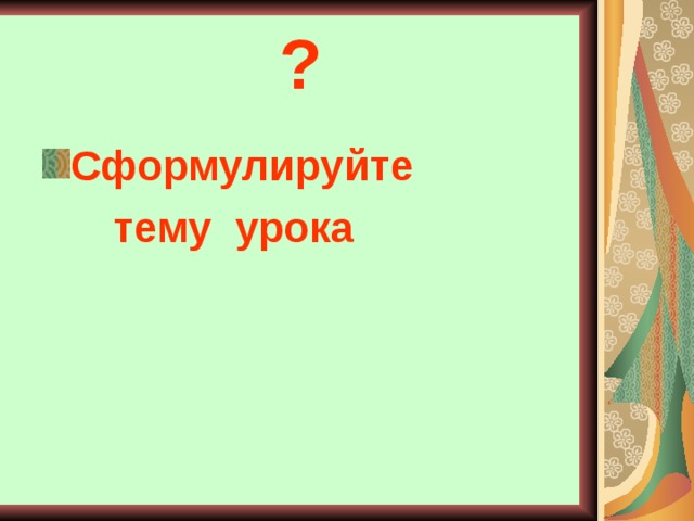 ? Сформулируйте  тему урока