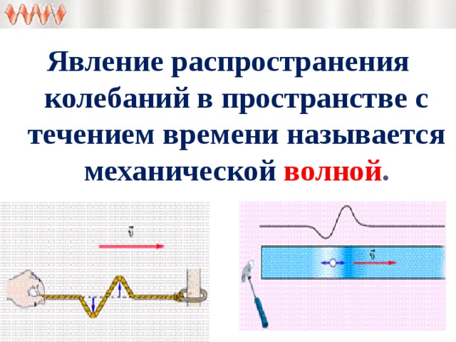 Явление распространения колебаний в пространстве с течением времени называется механической волной . 
