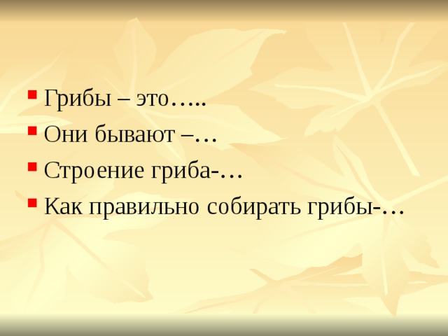 Грибы – это….. Они бывают –… Строение гриба-… Как правильно собирать грибы-… 