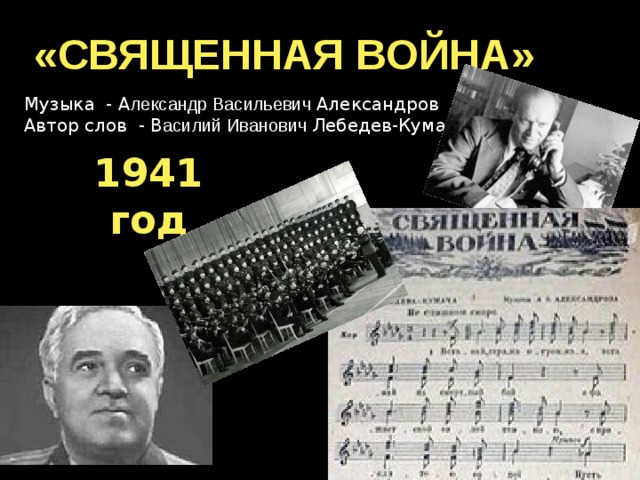 «СВЯЩЕННАЯ ВОЙНА» Музыка - А лександр Васильевич Александров Автор слов - В асилий Иванович Лебедев-Кумач 1941 год 