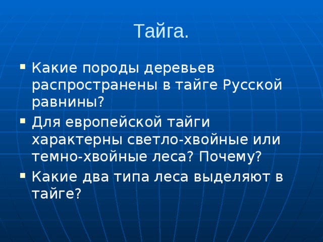 Тайга. Какие породы деревьев распространены в тайге Русской равнины? Для европейской тайги характерны светло-хвойные или темно-хвойные леса? Почему? Какие два типа леса выделяют в тайге? 