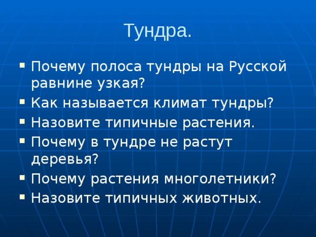 Тундра. Почему полоса тундры на Русской равнине узкая? Как называется климат тундры? Назовите типичные растения. Почему в тундре не растут деревья? Почему растения многолетники? Назовите типичных животных. 