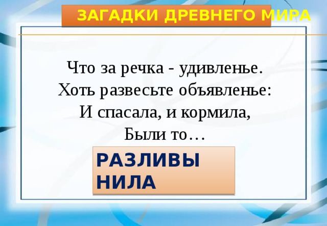 Загадки Древнего мира Что за речка - удивленье. Хоть развесьте объявленье: И спасала, и кормила, Были то… Разливы Нила 3