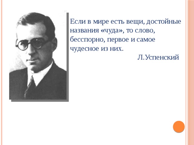 Если в мире есть вещи, достойные названия «чуда», то слово, бесспорно, первое и самое чудесное из них.  Л.Успенский 