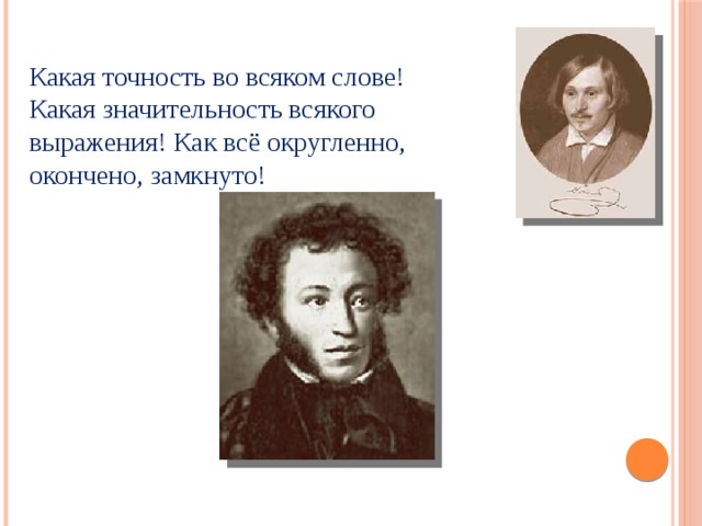 Какая точность во всяком слове! Какая значительность всякого выражения! Как всё округленно, окончено, замкнуто! 