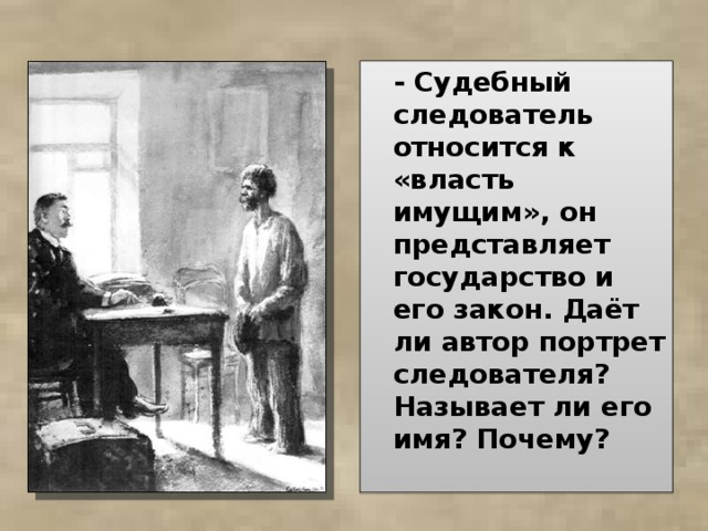  - Судебный следователь относится к «власть имущим», он представляет государство и его закон. Даёт ли автор портрет следователя? Называет ли его имя? Почему?  