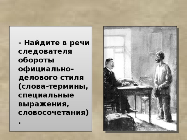  - Найдите в речи следователя обороты официально-делового стиля (слова-термины, специальные выражения, словосочетания).  
