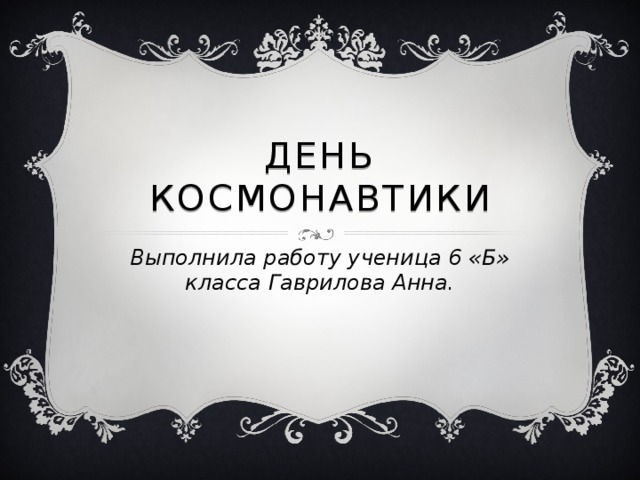 День космонавтики Выполнила работу ученица 6 «Б» класса Гаврилова Анна. 