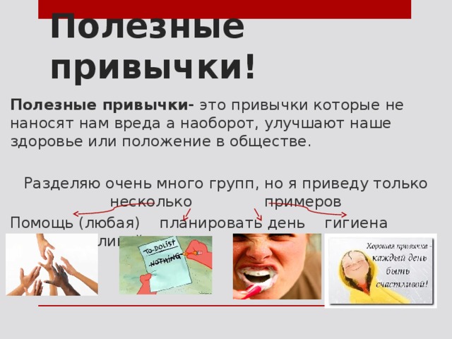 Полезные привычки! Полезные привычки- это привычки которые не наносят нам вреда а наоборот, улучшают наше здоровье или положение в обществе. Разделяю очень много групп, но я приведу только несколько примеров Помощь (любая) планировать день гигиена быть счастливой 
