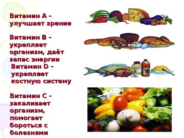 Витамин А – улучшает зрение Витамин В – укрепляет организм, даёт запас энергии Витамин D – укрепляет костную систему Витамин С – закаливает организм, помогает бороться с болезнями 