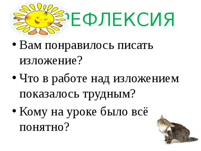  РЕФЛЕКСИЯ Вам понравилось писать изложение? Что в работе над изложением показалось трудным? Кому на уроке было всё понятно? 